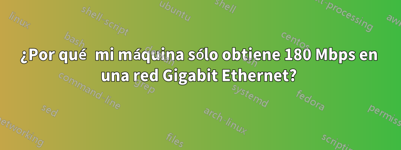 ¿Por qué mi máquina sólo obtiene 180 Mbps en una red Gigabit Ethernet?