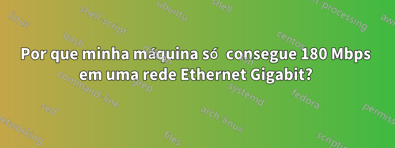 Por que minha máquina só consegue 180 Mbps em uma rede Ethernet Gigabit?