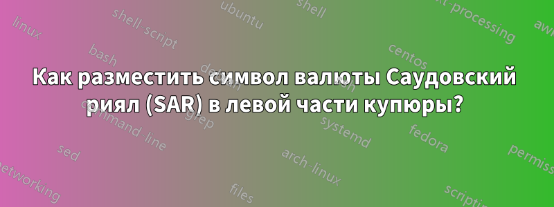 Как разместить символ валюты Саудовский риял (SAR) в левой части купюры?