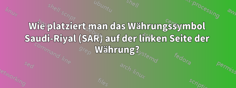 Wie platziert man das Währungssymbol Saudi-Riyal (SAR) auf der linken Seite der Währung?