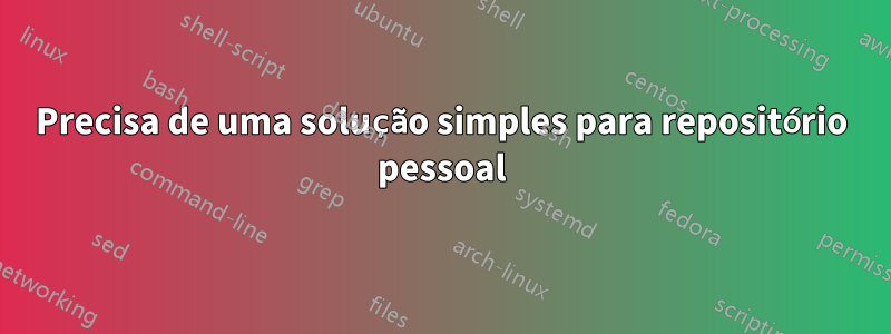 Precisa de uma solução simples para repositório pessoal