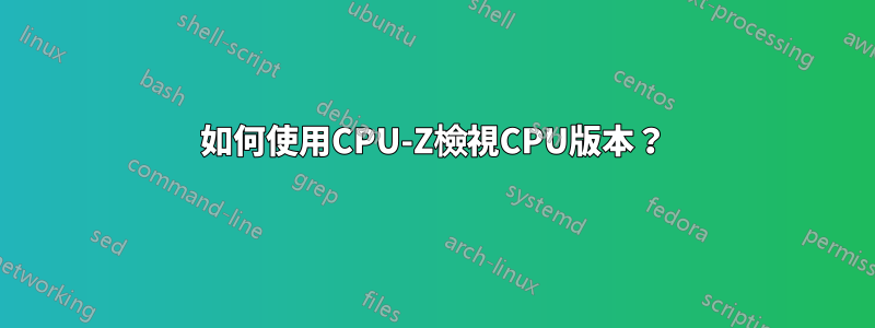 如何使用CPU-Z檢視CPU版本？