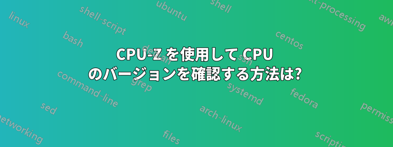 CPU-Z を使用して CPU のバージョンを確認する方法は?