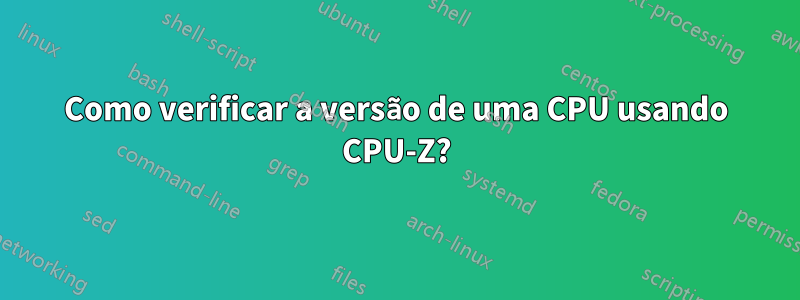 Como verificar a versão de uma CPU usando CPU-Z?