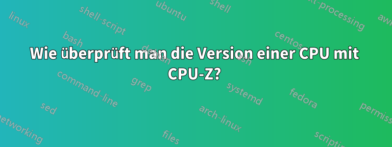 Wie überprüft man die Version einer CPU mit CPU-Z?