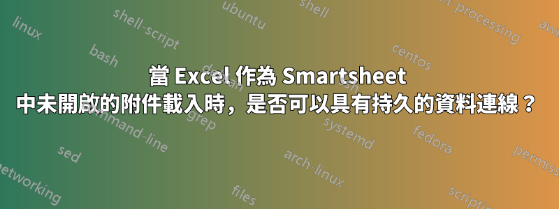 當 Excel 作為 Smartsheet 中未開啟的附件載入時，是否可以具有持久的資料連線？