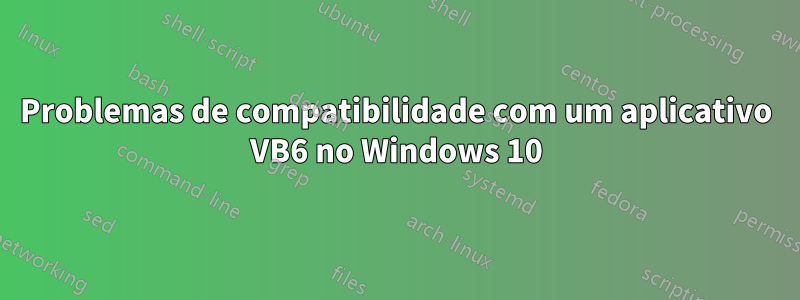 Problemas de compatibilidade com um aplicativo VB6 no Windows 10