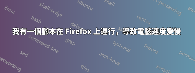 我有一個腳本在 Firefox 上運行，導致電腦速度變慢