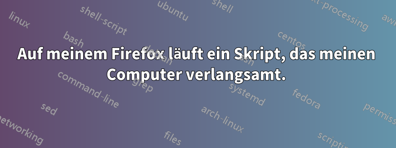 Auf meinem Firefox läuft ein Skript, das meinen Computer verlangsamt.