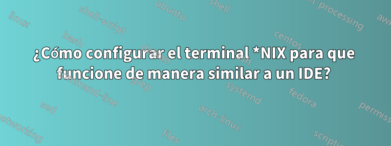 ¿Cómo configurar el terminal *NIX para que funcione de manera similar a un IDE?