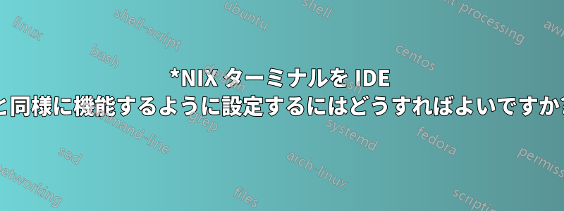 *NIX ターミナルを IDE と同様に機能するように設定するにはどうすればよいですか?