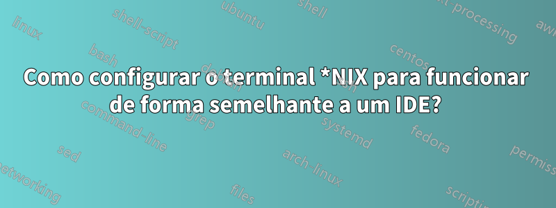 Como configurar o terminal *NIX para funcionar de forma semelhante a um IDE?