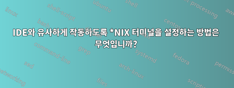 IDE와 유사하게 작동하도록 *NIX 터미널을 설정하는 방법은 무엇입니까?