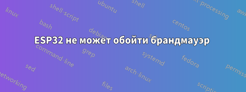 ESP32 не может обойти брандмауэр