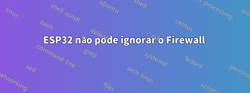 ESP32 não pode ignorar o Firewall