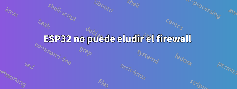 ESP32 no puede eludir el firewall