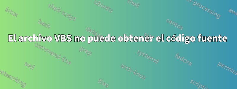 El archivo VBS no puede obtener el código fuente