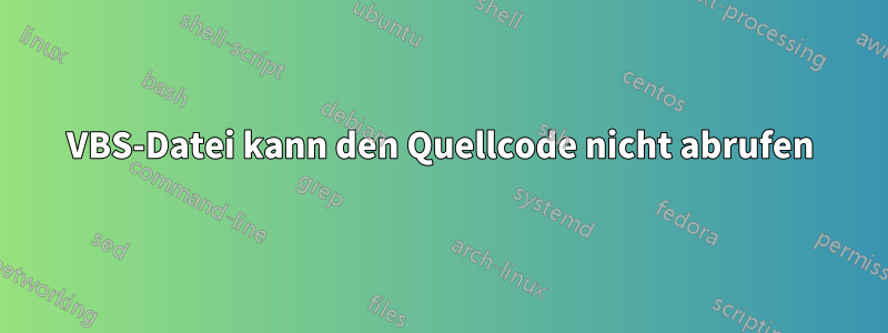 VBS-Datei kann den Quellcode nicht abrufen