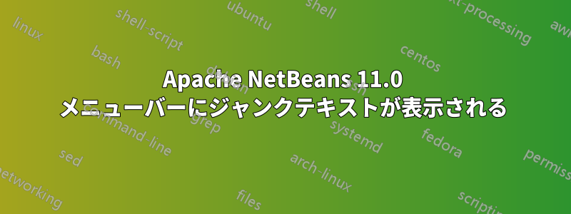 Apache NetBeans 11.0 メニューバーにジャンクテキストが表示される