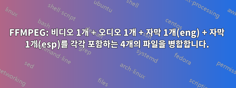 FFMPEG: 비디오 1개 + 오디오 1개 + 자막 1개(eng) + 자막 1개(esp)를 각각 포함하는 4개의 파일을 병합합니다.