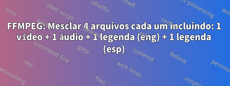 FFMPEG: Mesclar 4 arquivos cada um incluindo: 1 vídeo + 1 áudio + 1 legenda (eng) + 1 legenda (esp)