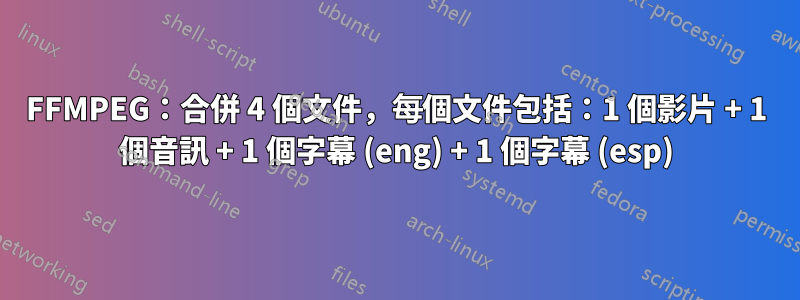 FFMPEG：合併 4 個文件，每個文件包括：1 個影片 + 1 個音訊 + 1 個字幕 (eng) + 1 個字幕 (esp)