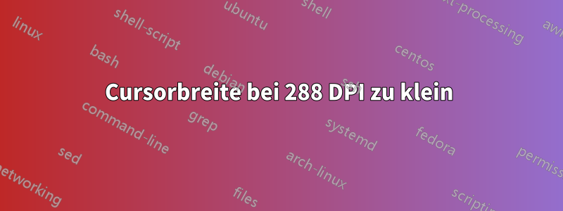 Cursorbreite bei 288 DPI zu klein