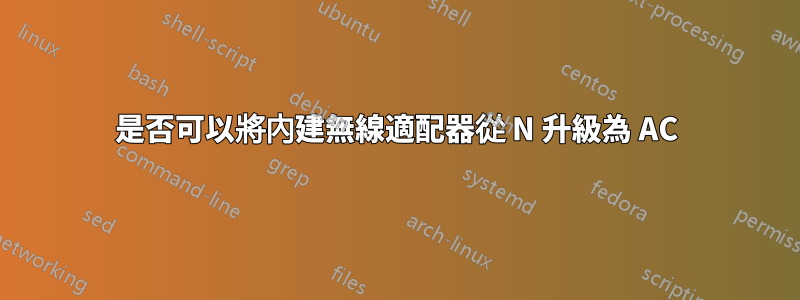 是否可以將內建無線適配器從 N 升級為 AC