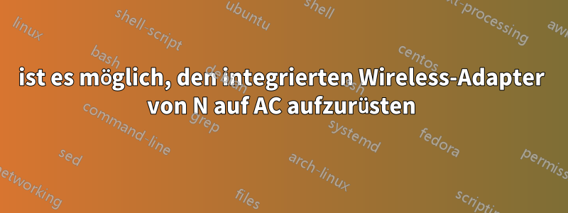 ist es möglich, den integrierten Wireless-Adapter von N auf AC aufzurüsten