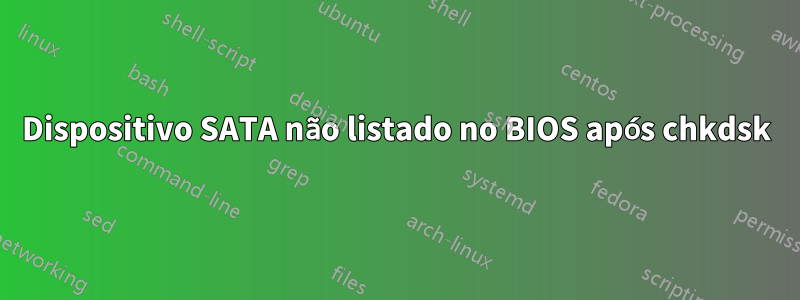 Dispositivo SATA não listado no BIOS após chkdsk