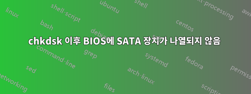 chkdsk 이후 BIOS에 SATA 장치가 나열되지 않음