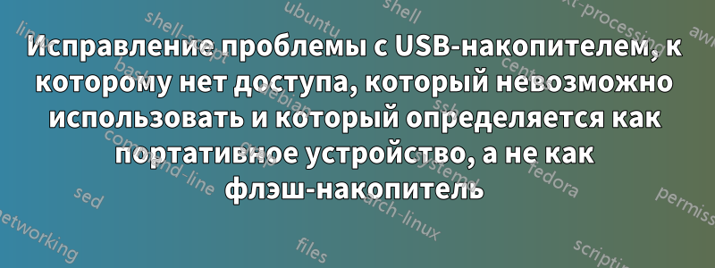 Исправление проблемы с USB-накопителем, к которому нет доступа, который невозможно использовать и который определяется как портативное устройство, а не как флэш-накопитель