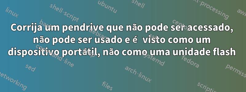 Corrija um pendrive que não pode ser acessado, não pode ser usado e é visto como um dispositivo portátil, não como uma unidade flash