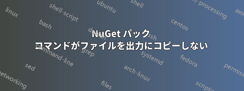 NuGet パック コマンドがファイルを出力にコピーしない