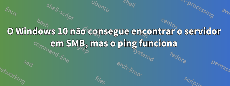 O Windows 10 não consegue encontrar o servidor em SMB, mas o ping funciona