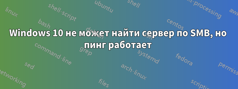 Windows 10 не может найти сервер по SMB, но пинг работает