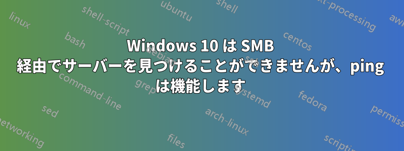 Windows 10 は SMB 経由でサーバーを見つけることができませんが、ping は機能します