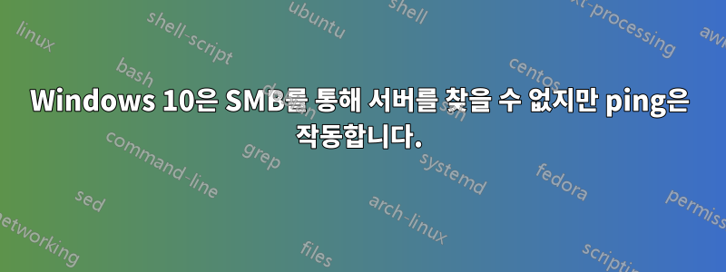 Windows 10은 SMB를 통해 서버를 찾을 수 없지만 ping은 작동합니다.