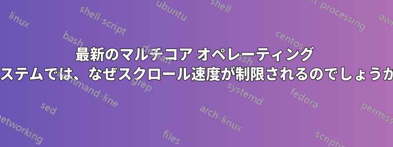 最新のマルチコア オペレーティング システムでは、なぜスクロール速度が制限されるのでしょうか?