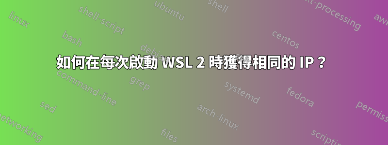 如何在每次啟動 WSL 2 時獲得相同的 IP？