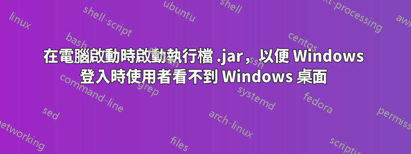 在電腦啟動時啟動執行檔 .jar，以便 Windows 登入時使用者看不到 Windows 桌面