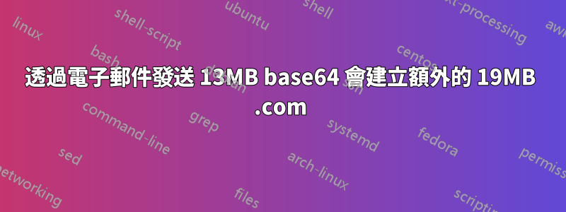 透過電子郵件發送 13MB base64 會建立額外的 19MB .com