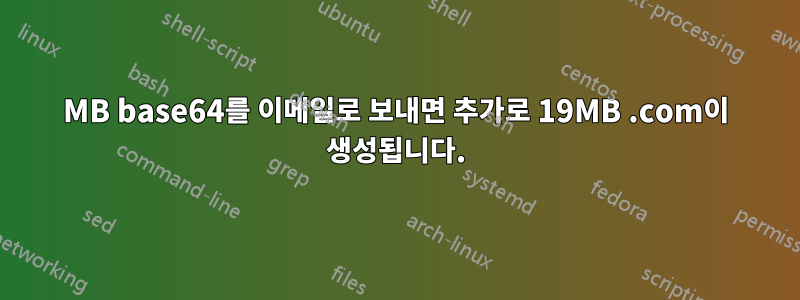 13MB base64를 이메일로 보내면 추가로 19MB .com이 생성됩니다.