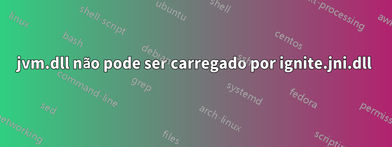 jvm.dll não pode ser carregado por ignite.jni.dll