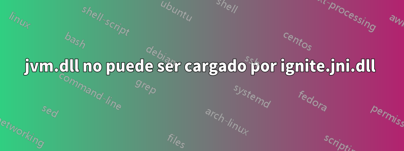 jvm.dll no puede ser cargado por ignite.jni.dll