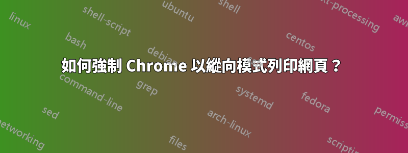 如何強制 Chrome 以縱向模式列印網頁？