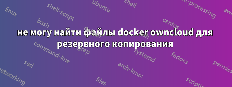 не могу найти файлы docker owncloud для резервного копирования