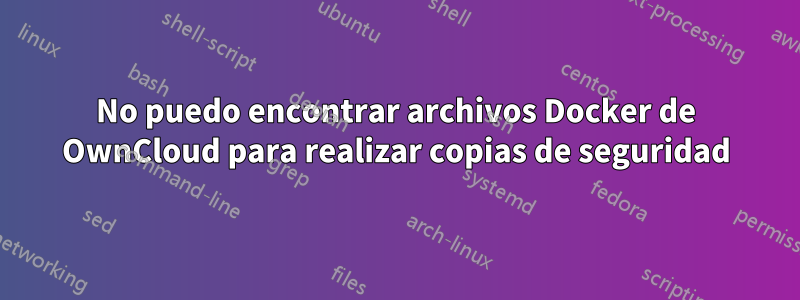 No puedo encontrar archivos Docker de OwnCloud para realizar copias de seguridad