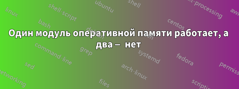 Один модуль оперативной памяти работает, а два — нет