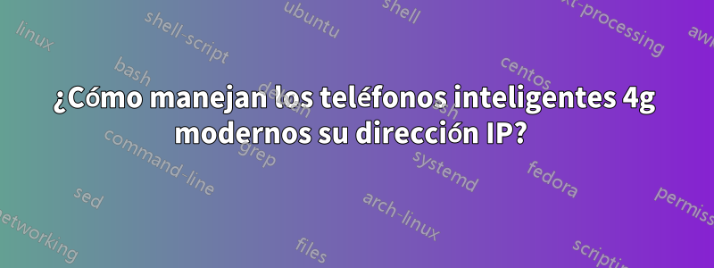 ¿Cómo manejan los teléfonos inteligentes 4g modernos su dirección IP? 